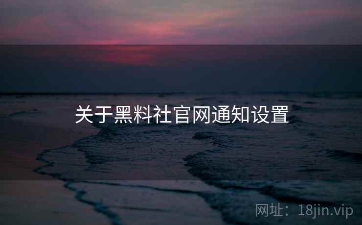 关于黑料社官网通知设置