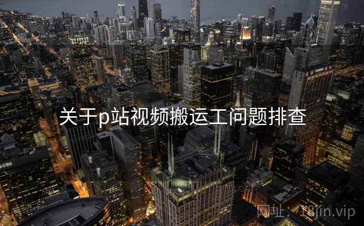 关于p站视频搬运工问题排查