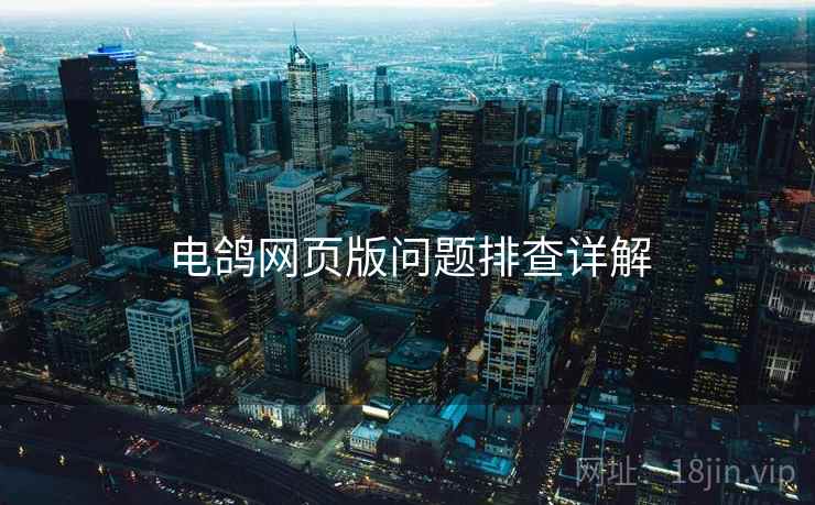 电鸽网页版问题排查详解