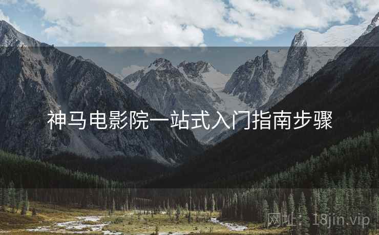 神马电影院一站式入门指南步骤